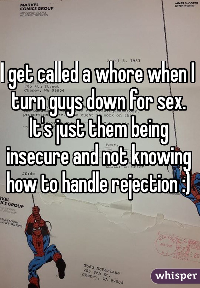 I get called a whore when I turn guys down for sex. It's just them being insecure and not knowing how to handle rejection :)