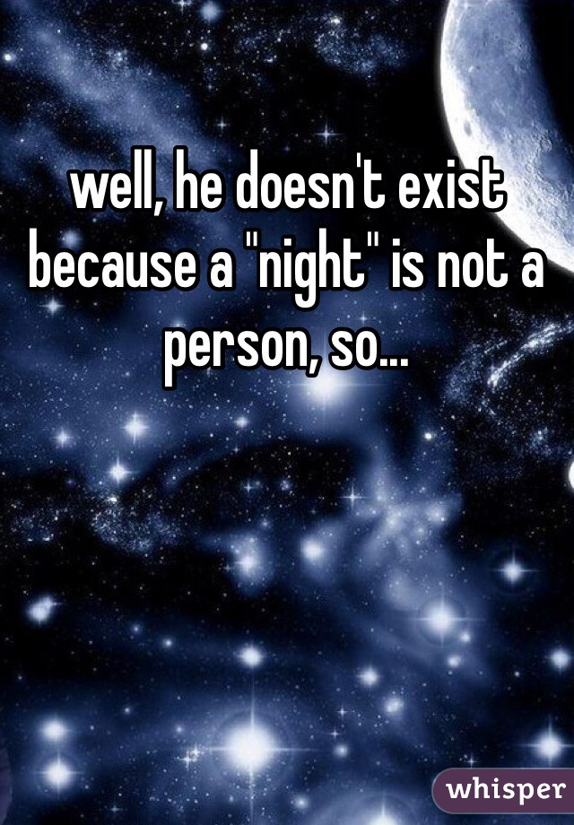 well, he doesn't exist because a "night" is not a person, so...