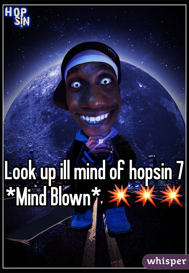 Look up ill mind of hopsin 7 *Mind Blown* 💥💥💥