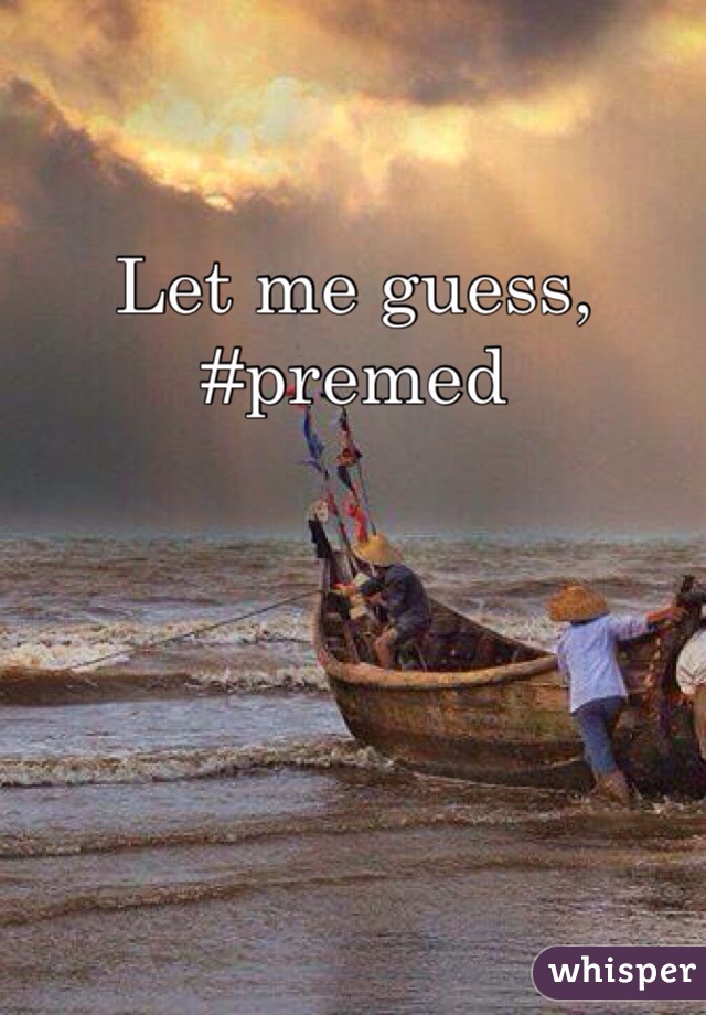 Let me guess, #premed 

