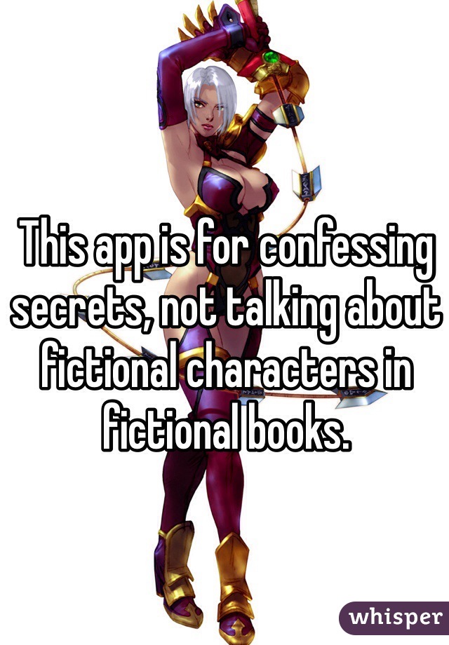 This app is for confessing secrets, not talking about fictional characters in fictional books. 