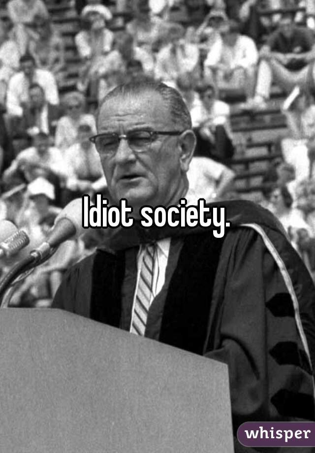 Idiot society.