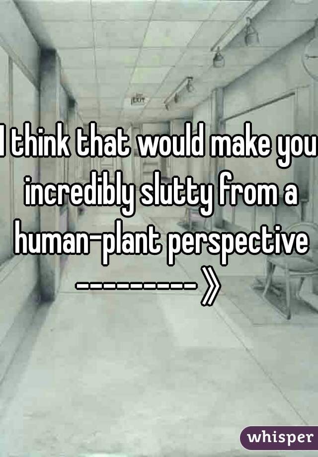 I think that would make you incredibly slutty from a human-plant perspective

---------》