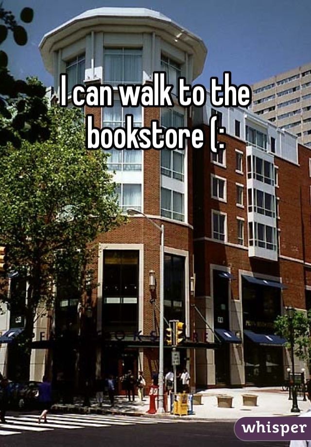 I can walk to the bookstore (: