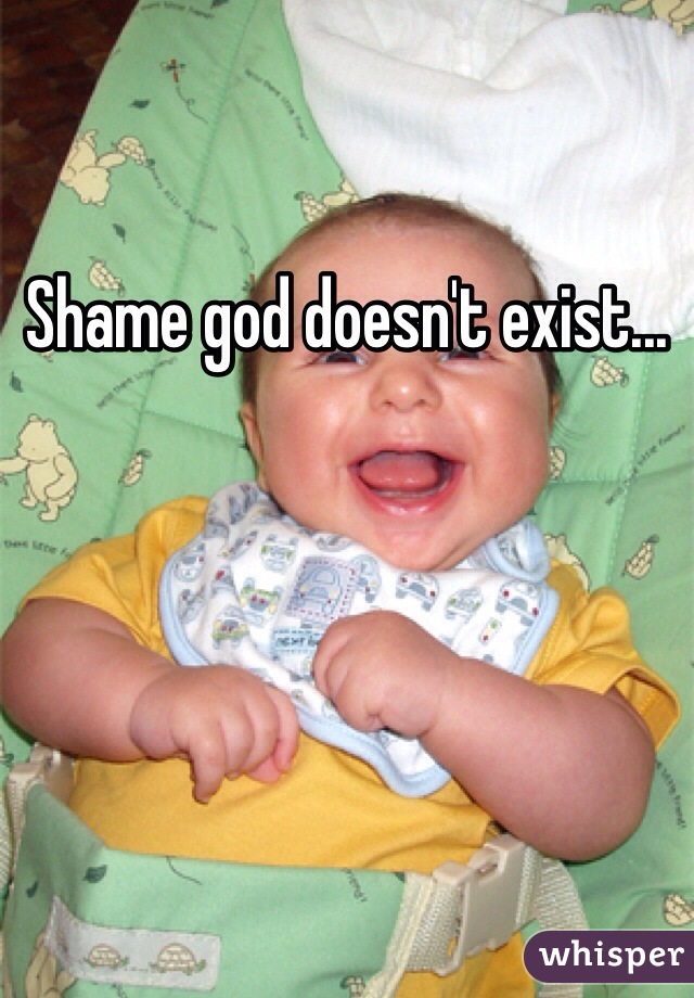 Shame god doesn't exist... 