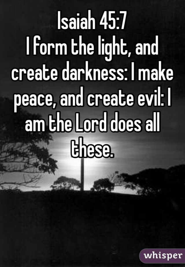 Isaiah 45:7
I form the light, and create darkness: I make peace, and create evil: I am the Lord does all these.