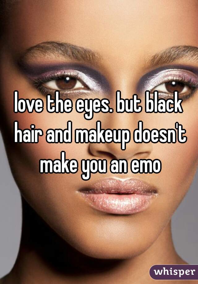 love the eyes. but black hair and makeup doesn't make you an emo