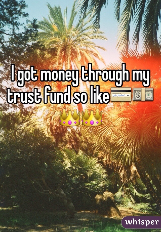 I got money through my trust fund so like💳💵👑👑