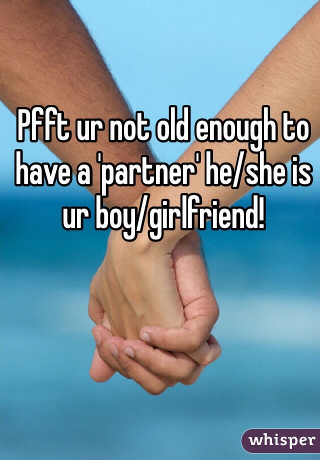 Pfft ur not old enough to have a 'partner' he/she is ur boy/girlfriend!