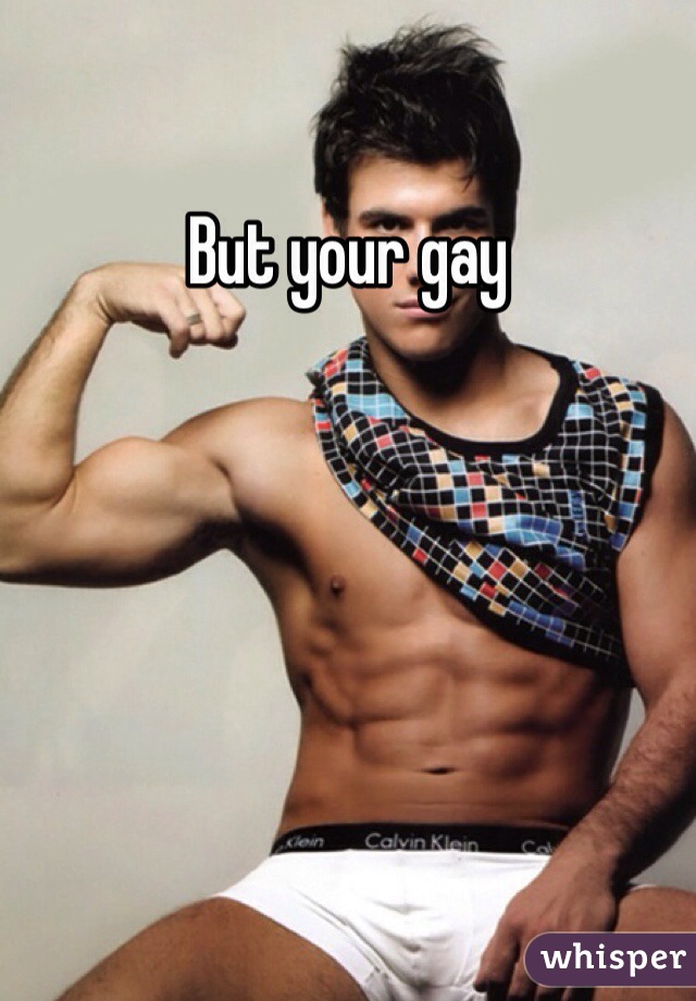 But your gay
