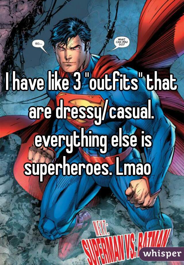 I have like 3 "outfits" that are dressy/casual.  everything else is superheroes. Lmao   
