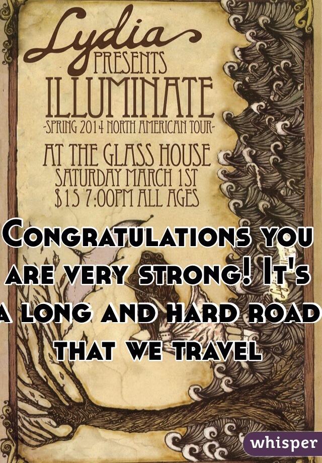 Congratulations you are very strong! It's a long and hard road that we travel  