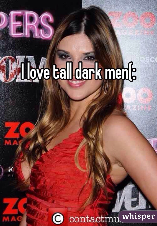 I love tall dark men(: