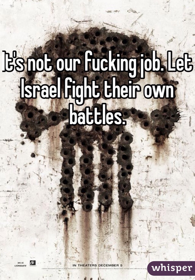 It's not our fucking job. Let Israel fight their own battles. 