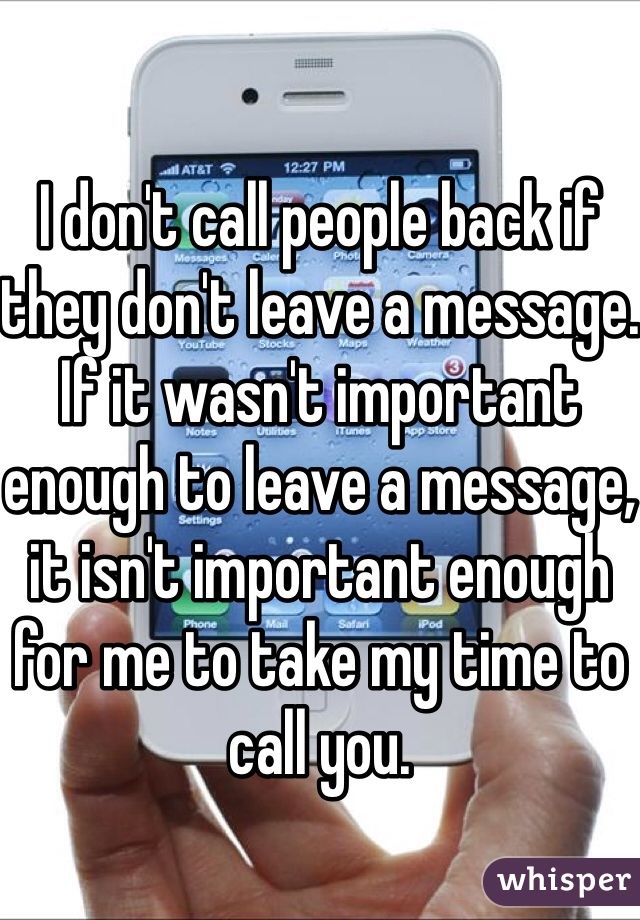 

I don't call people back if they don't leave a message. If it wasn't important enough to leave a message, it isn't important enough for me to take my time to call you. 