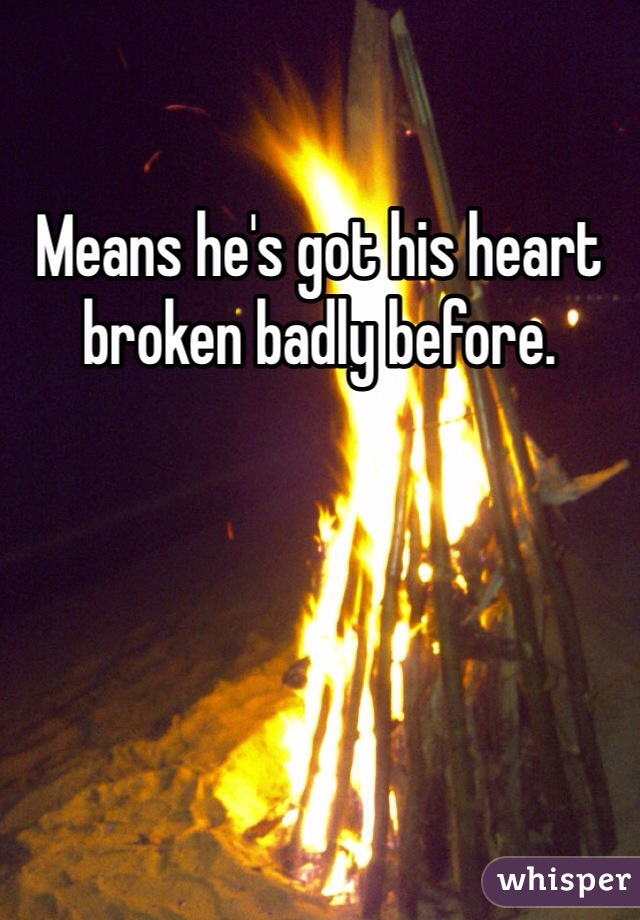Means he's got his heart broken badly before. 