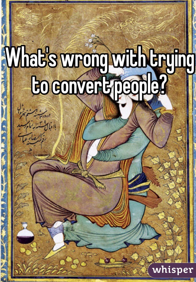 What's wrong with trying to convert people?