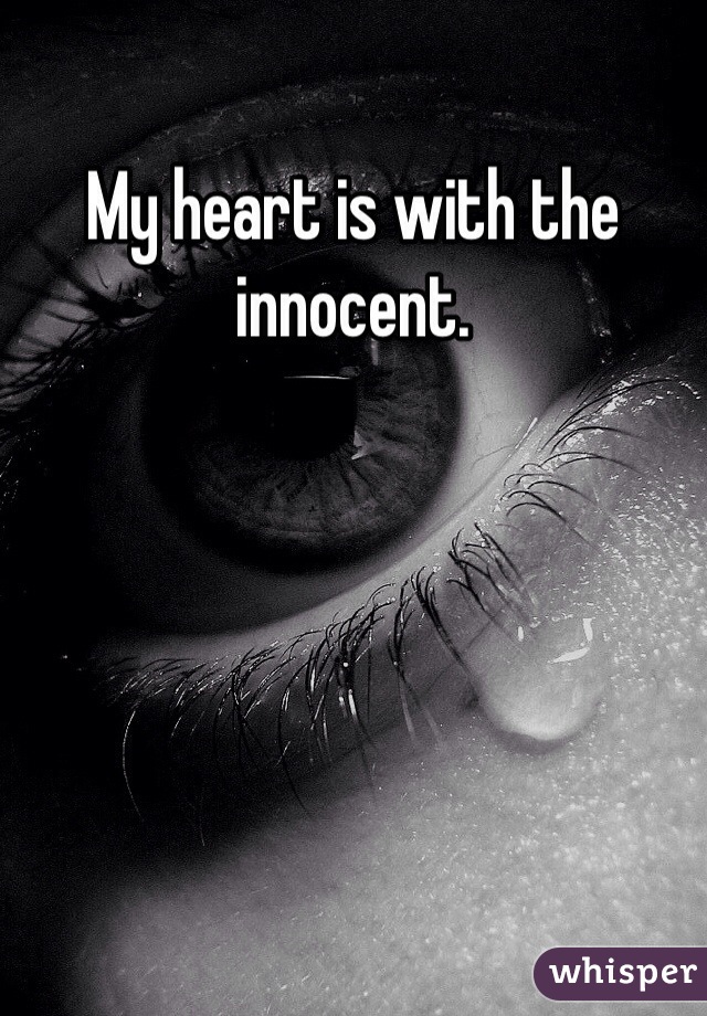 My heart is with the innocent.