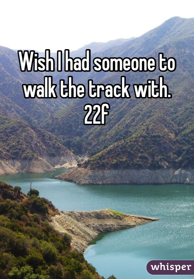 Wish I had someone to walk the track with.
22f