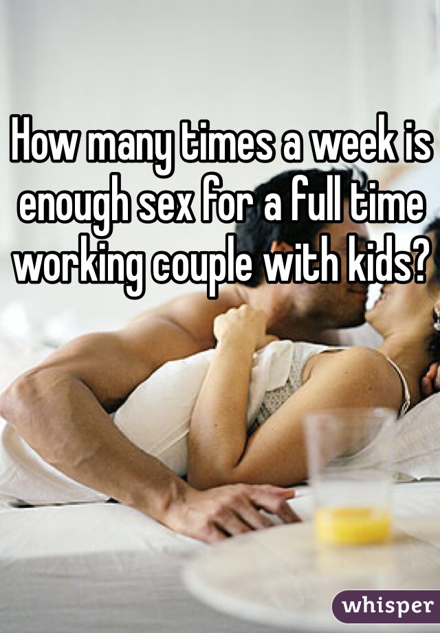 How many times a week is enough sex for a full time working couple with kids?