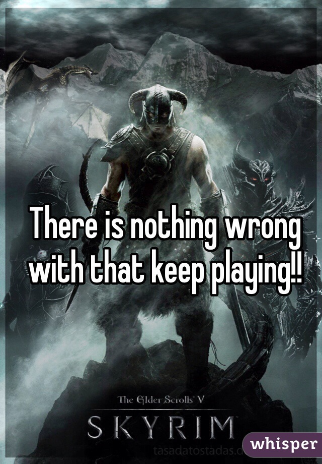 There is nothing wrong with that keep playing!!