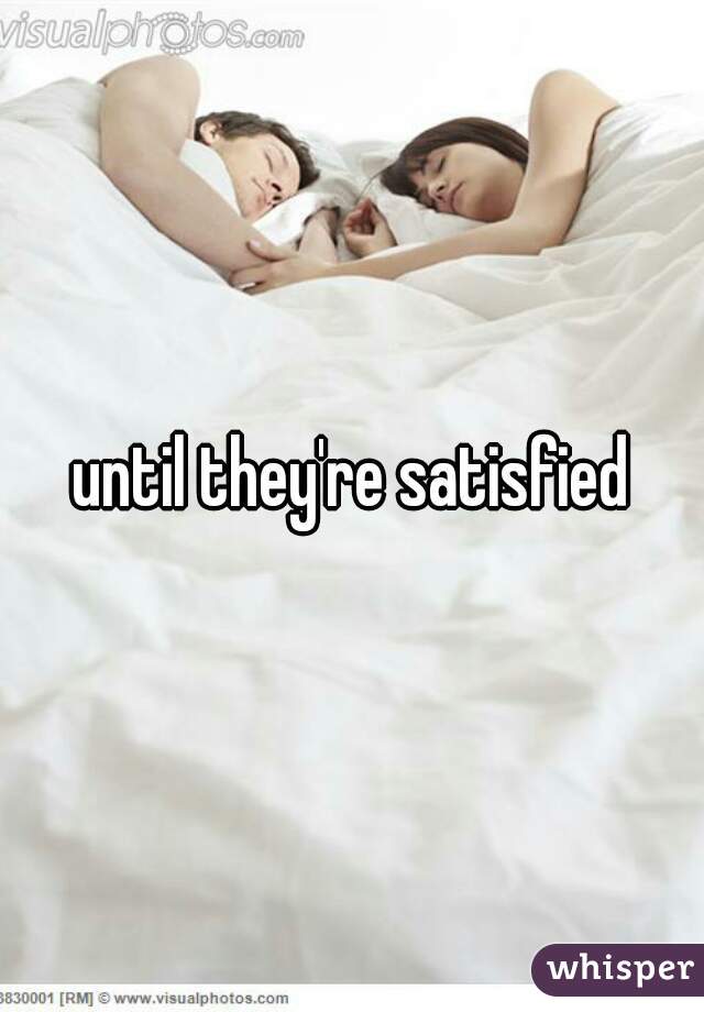 until they're satisfied