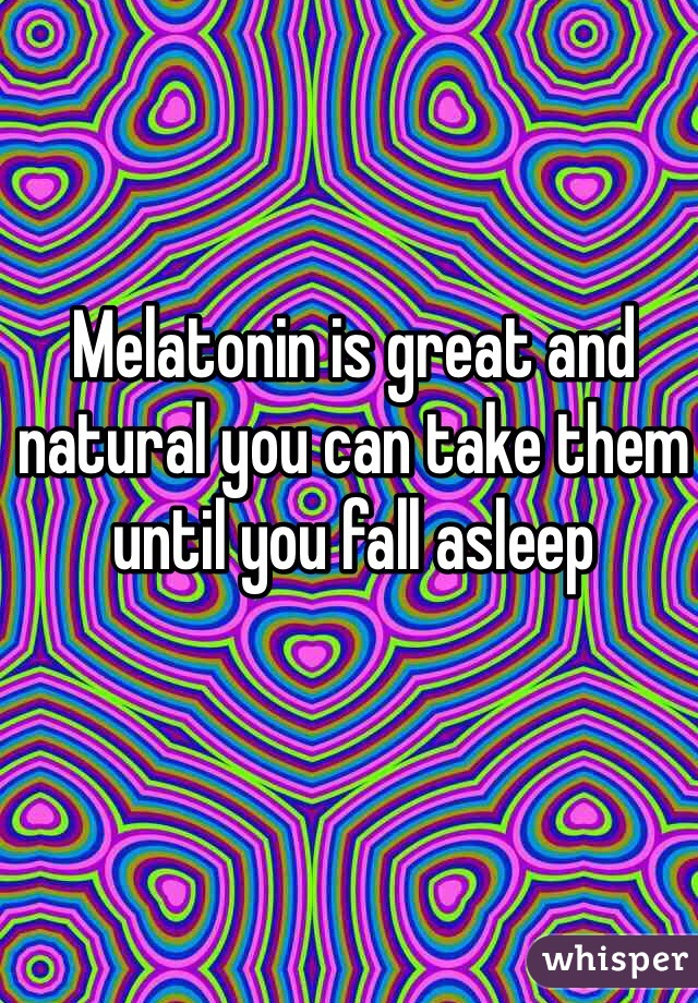 Melatonin is great and natural you can take them until you fall asleep