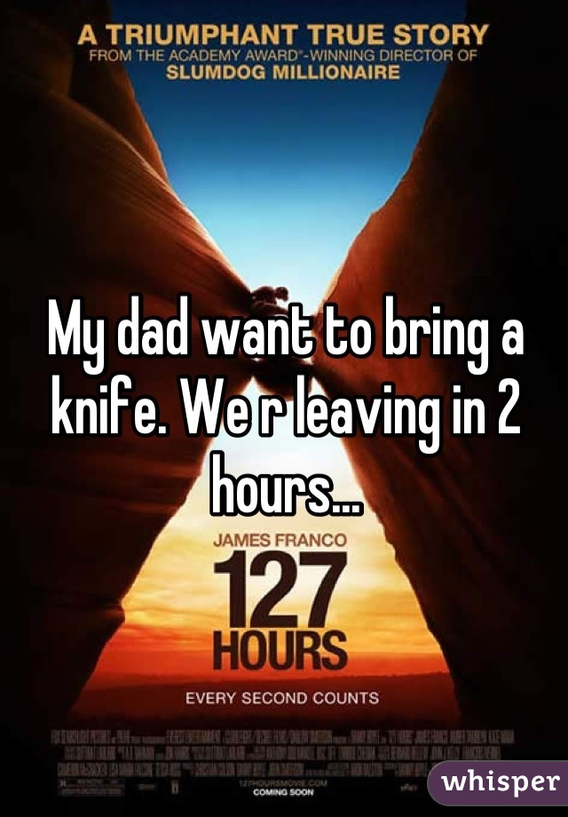 My dad want to bring a knife. We r leaving in 2 hours...