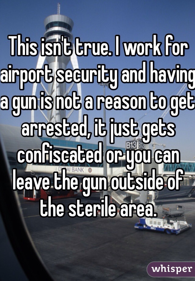This isn't true. I work for airport security and having a gun is not a reason to get arrested, it just gets confiscated or you can leave the gun outside of the sterile area.  