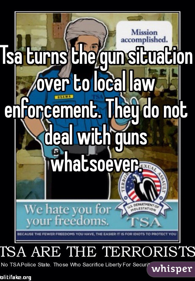 Tsa turns the gun situation over to local law enforcement. They do not deal with guns whatsoever. 