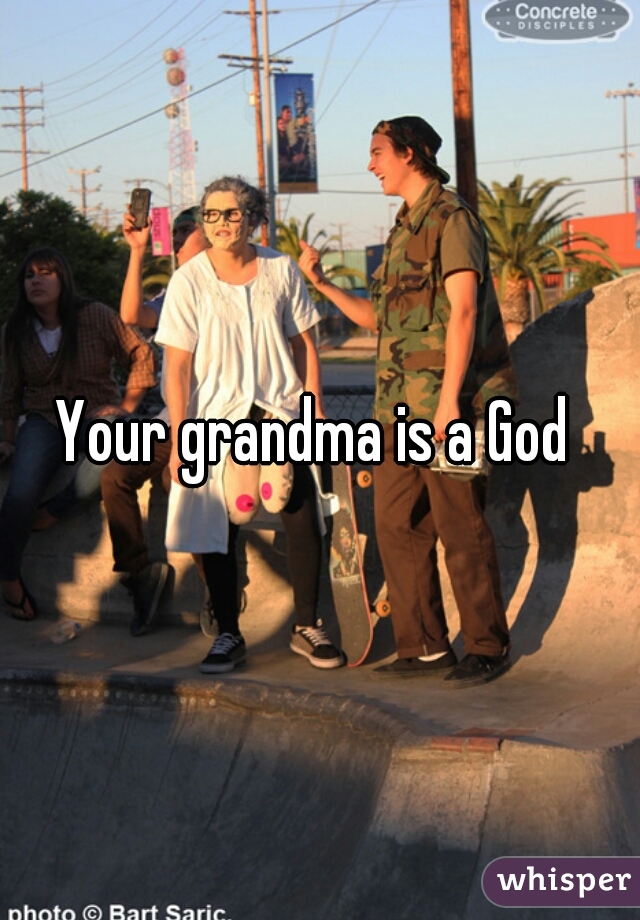 Your grandma is a God 