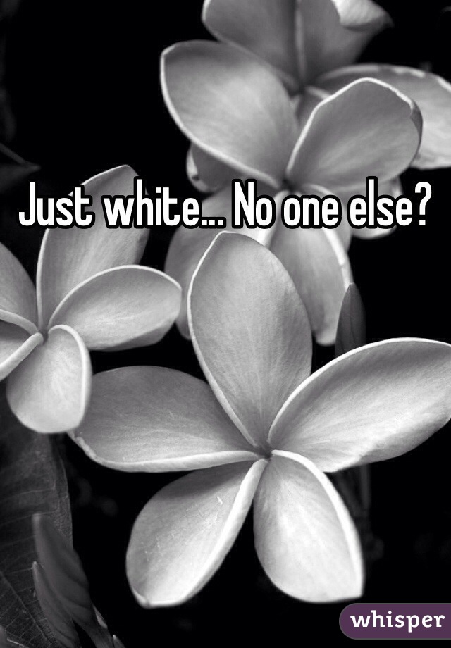 Just white... No one else?