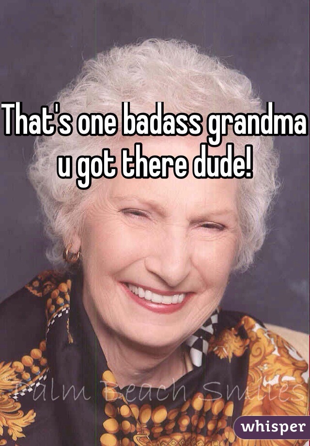 That's one badass grandma u got there dude!