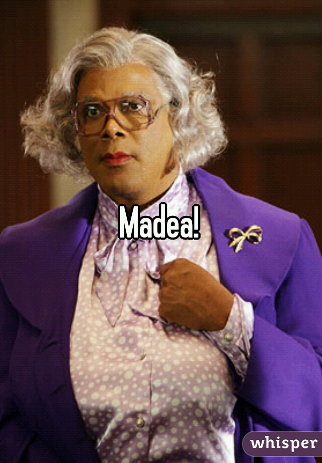 Madea!