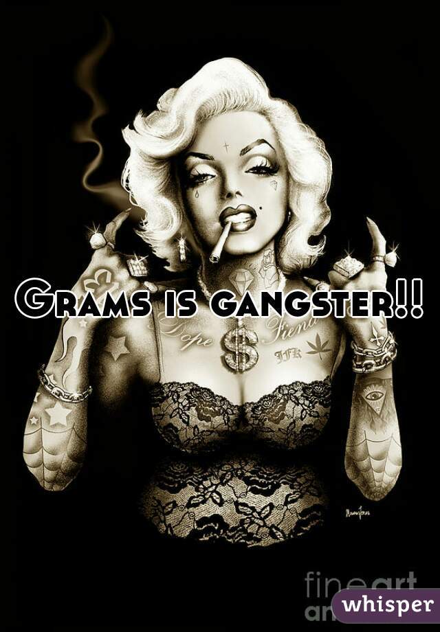 Grams is gangster!!