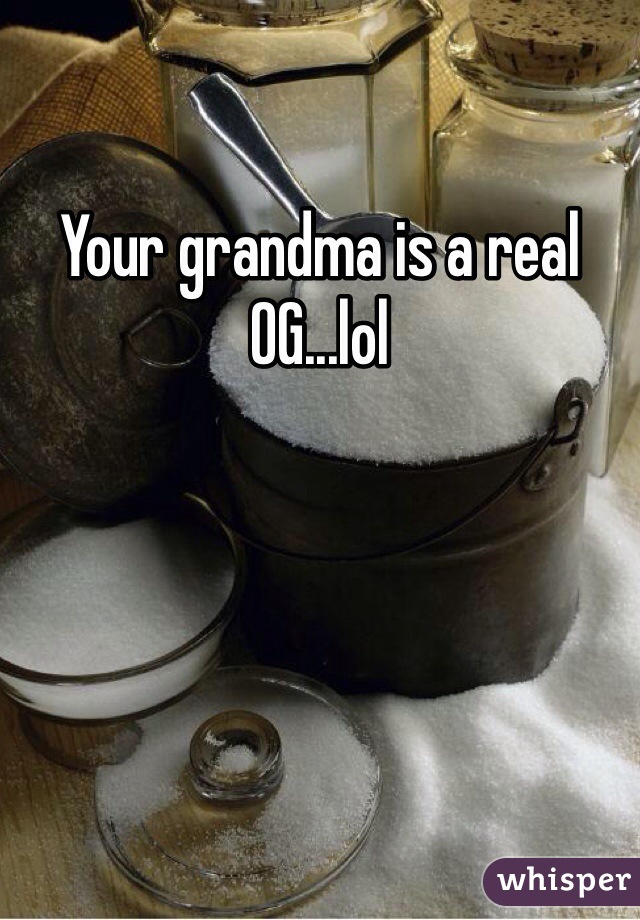 Your grandma is a real OG...lol