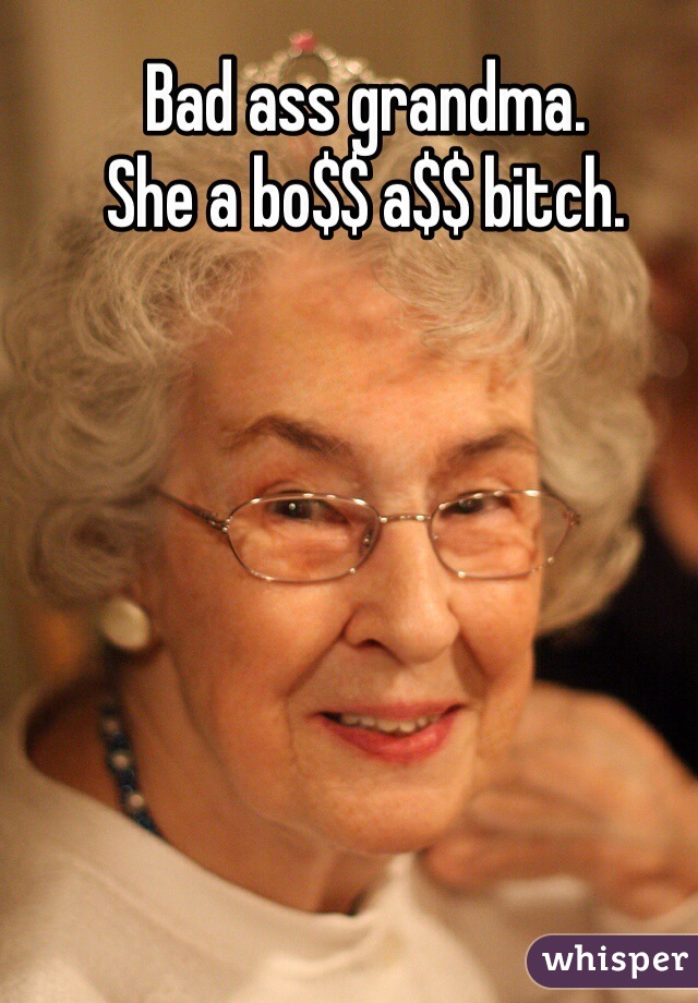 Bad ass grandma. 
She a bo$$ a$$ bitch.