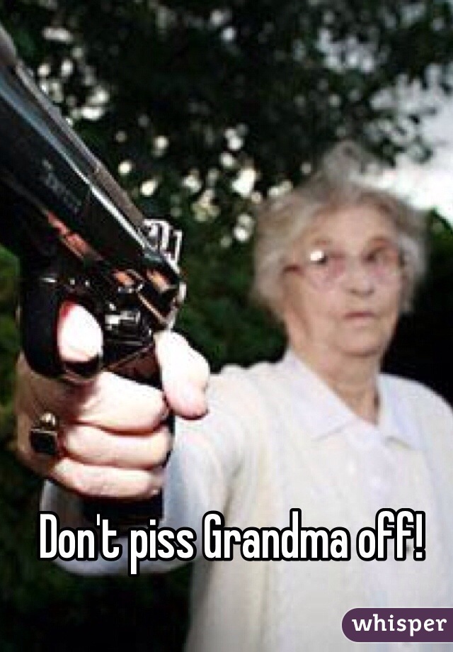 Don't piss Grandma off!