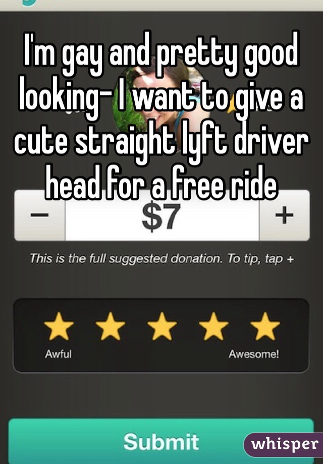 I'm gay and pretty good looking- I want to give a cute straight lyft driver head for a free ride
