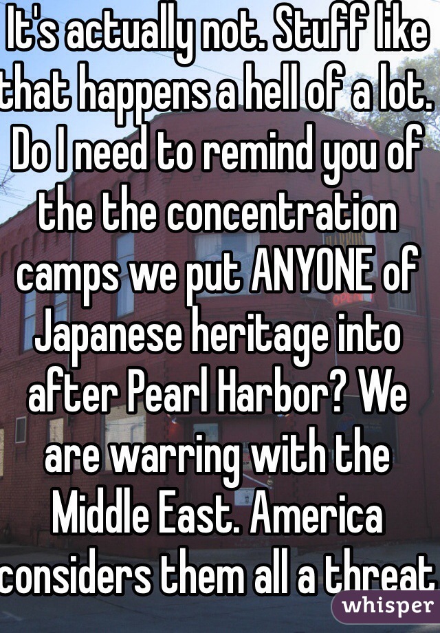 It's actually not. Stuff like that happens a hell of a lot. 
Do I need to remind you of the the concentration camps we put ANYONE of Japanese heritage into after Pearl Harbor? We are warring with the Middle East. America considers them all a threat 