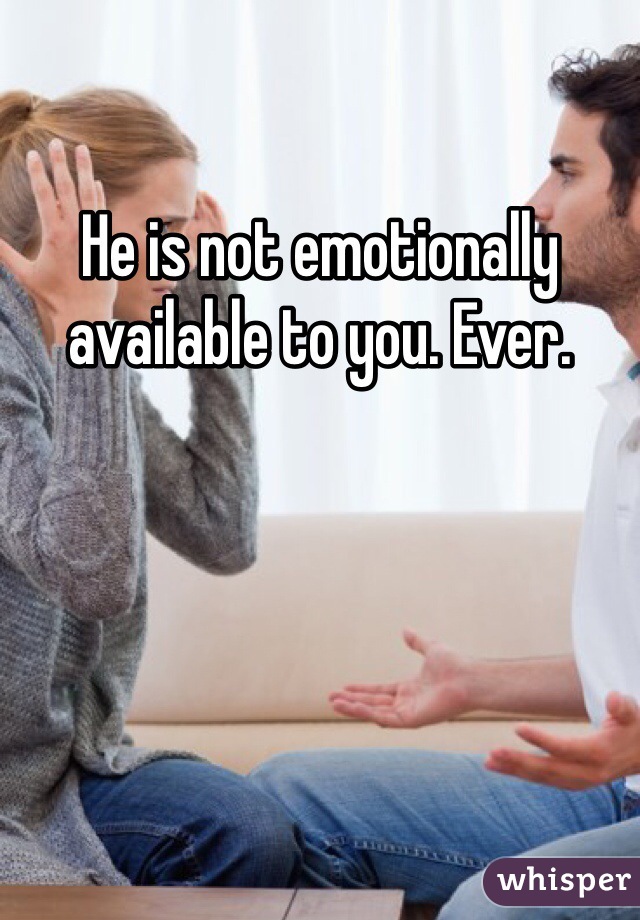 He is not emotionally available to you. Ever.