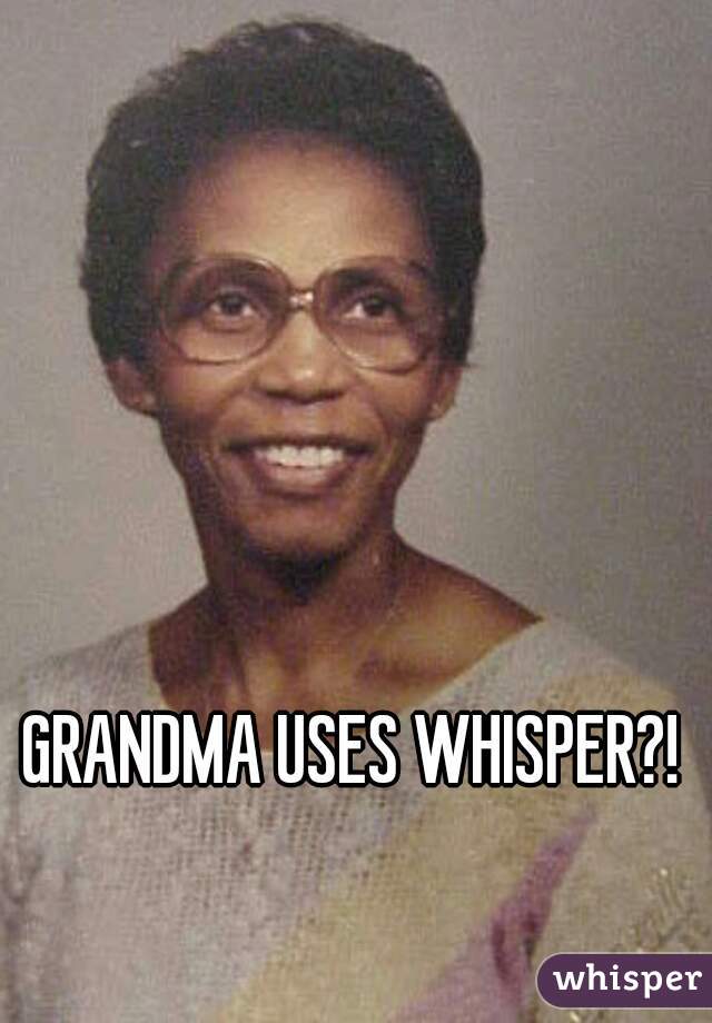GRANDMA USES WHISPER?!