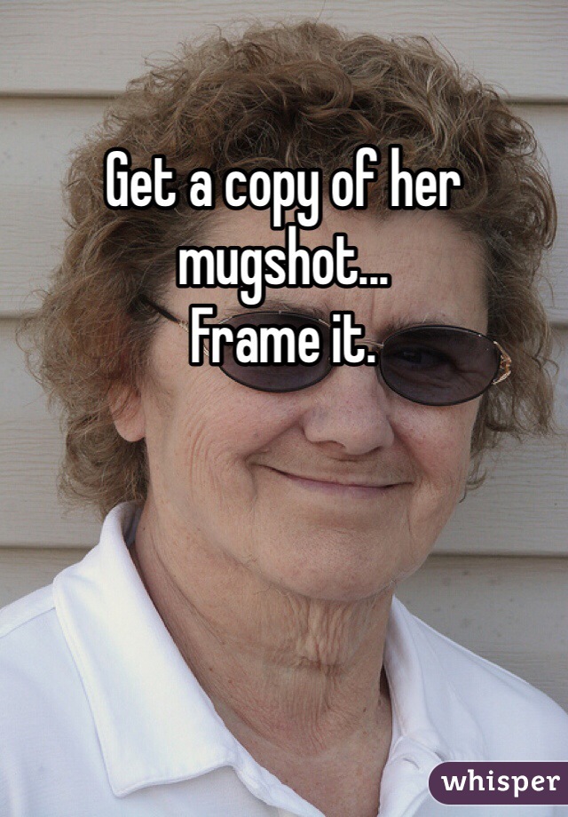Get a copy of her mugshot...
Frame it.