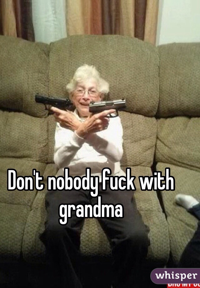 Don't nobody fuck with grandma