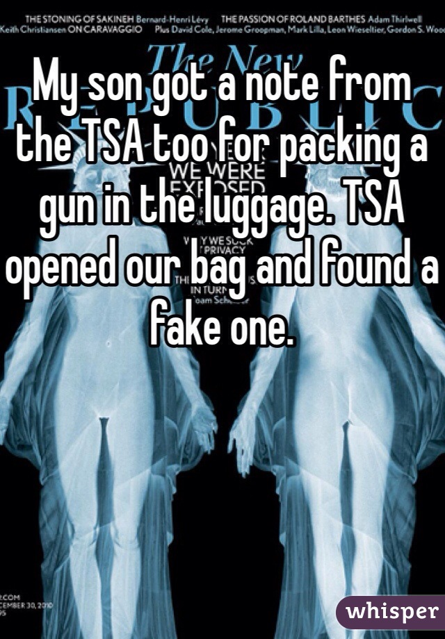 My son got a note from the TSA too for packing a gun in the luggage. TSA opened our bag and found a fake one.