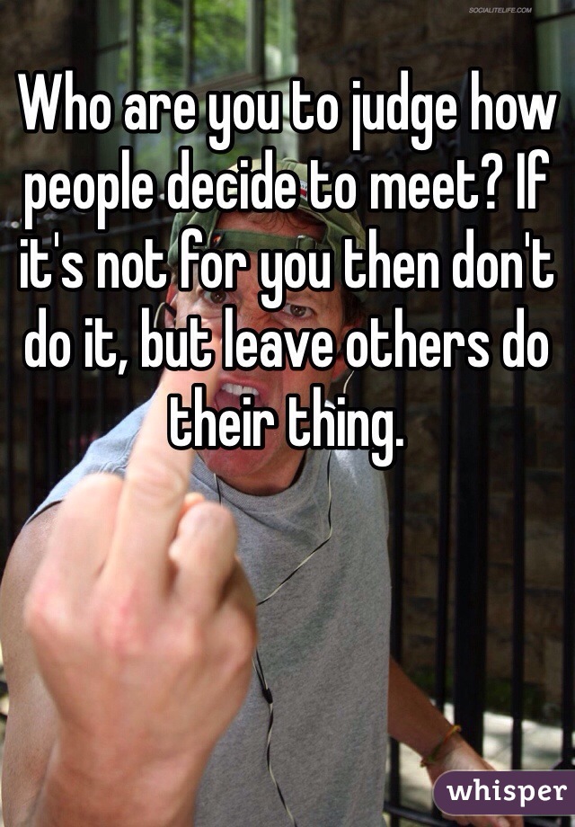 Who are you to judge how people decide to meet? If it's not for you then don't do it, but leave others do their thing. 
