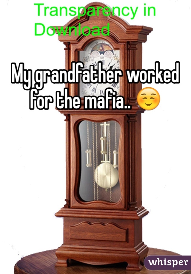 My grandfather worked for the mafia.. ☺️ 
