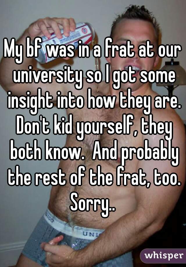 My bf was in a frat at our university so I got some insight into how they are. Don't kid yourself, they both know.  And probably the rest of the frat, too. Sorry.. 