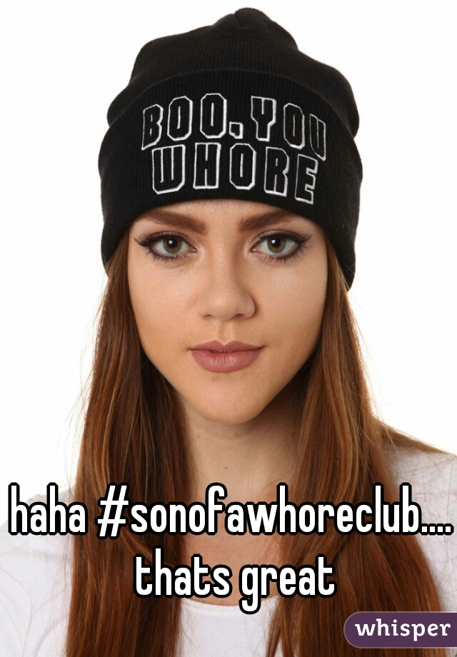 haha #sonofawhoreclub.... thats great