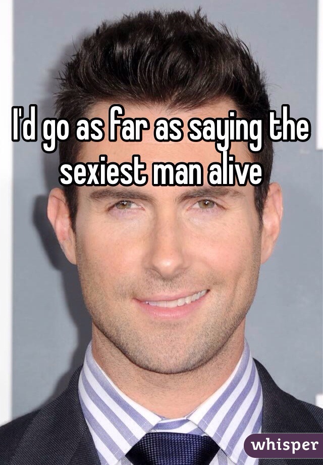 I'd go as far as saying the sexiest man alive